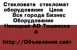 Стекловата /стекломат/ оборудование › Цена ­ 100 - Все города Бизнес » Оборудование   . Ненецкий АО,Тошвиска д.